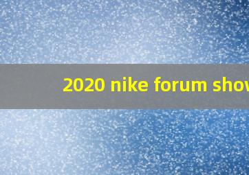 2020 nike forum show